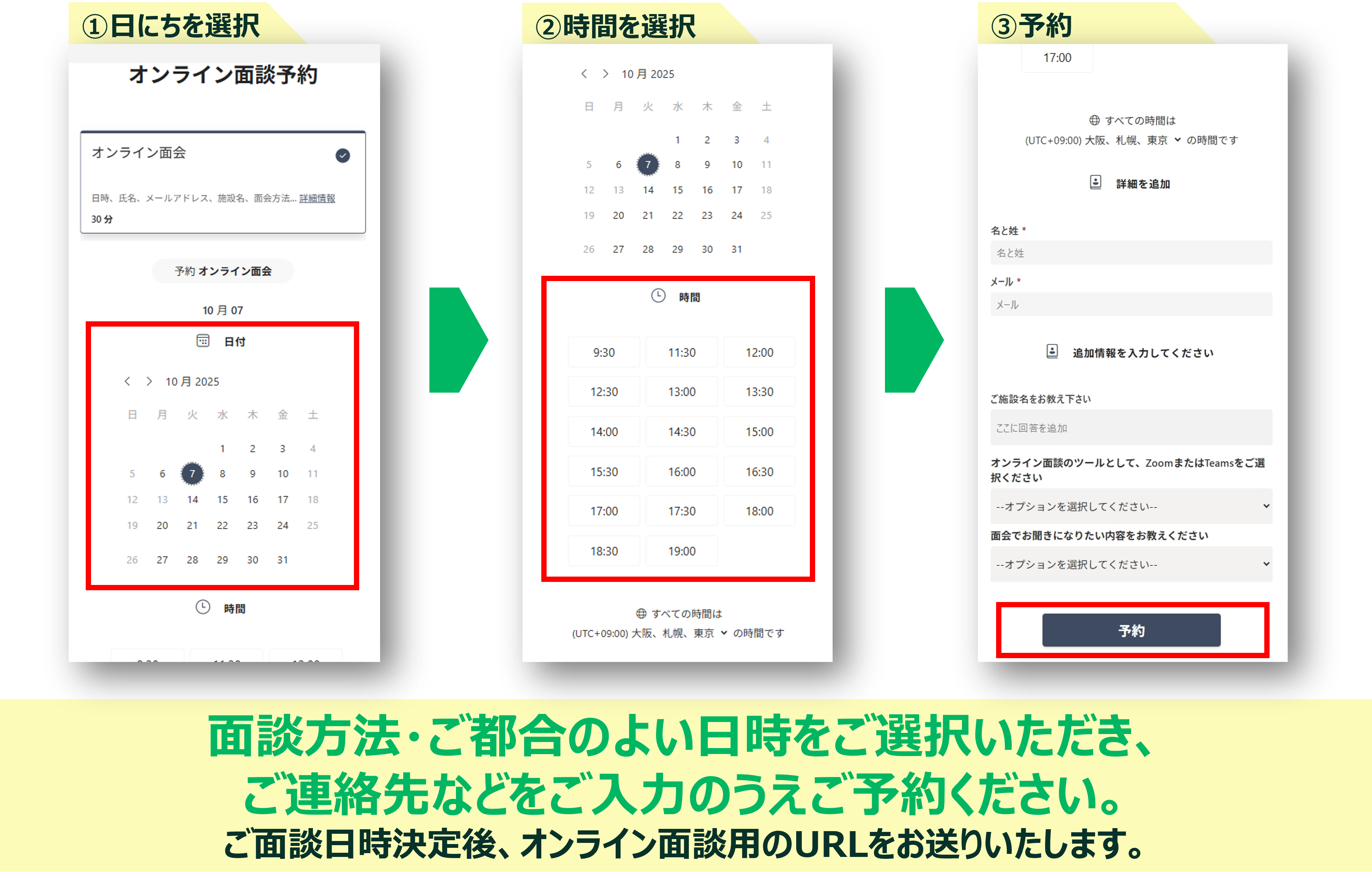 面談方法、ご都合のよい日時をご選択いただき、ご連絡先などをご入力のうえご予約ください。ご面談日時決定後、オンライン面談用のURLをお送りいたします。