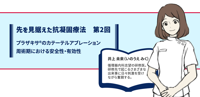 第2回 プラザキサ®のカテーテルアブレーション周術期における安全性・有効性