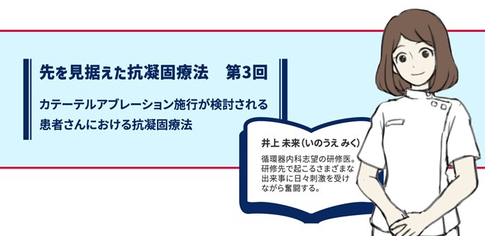 第3回 カテーテルアブレーション施行が検討される患者さんにおける抗凝固療法01