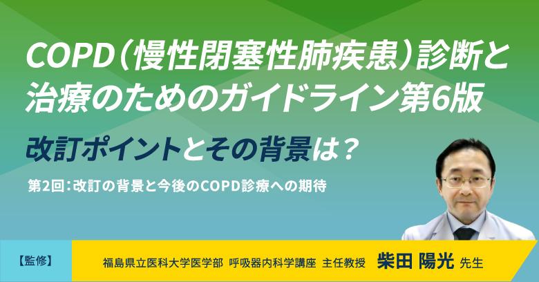 COPD（慢性閉塞性肺疾患）診断と治療のためのガイドライン第6版 改訂ポイントとその背景は？　第2回