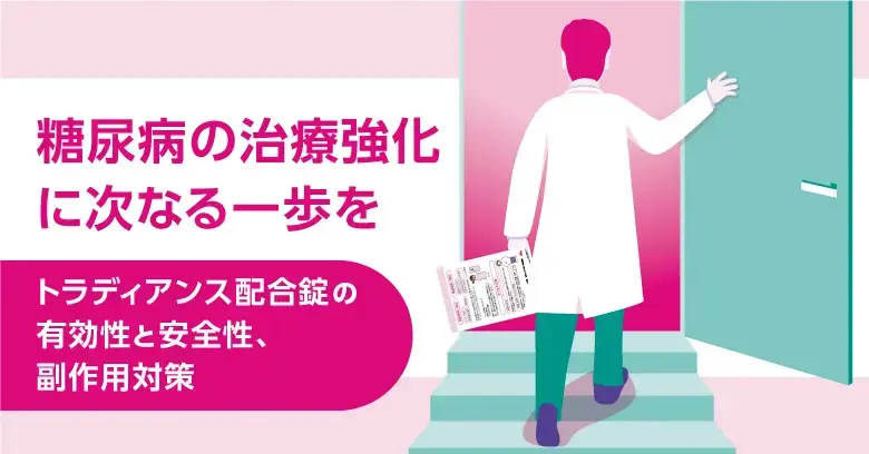 糖尿病の治療強化に次なる一歩を ～トラディアンス配合錠の有効性と安全性、副作用対策～