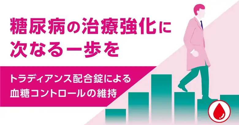 糖尿病の治療強化に次なる一歩を ～トラディアンス配合錠による血糖コントロールの維持～