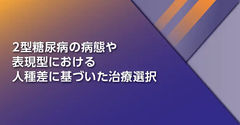2型糖尿病の病態や表現系における人種差に基づいた治療選択