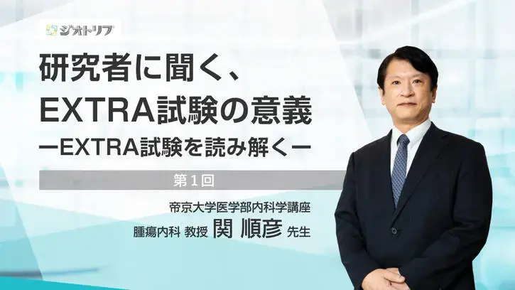 研究者に聞く、EXTRA試験の意義 ―EXTRA試験を読み解く― 第1回 