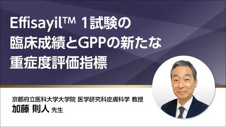 Effisayil™ 1試験の臨床成績とGPPの新たな重症度評価指標