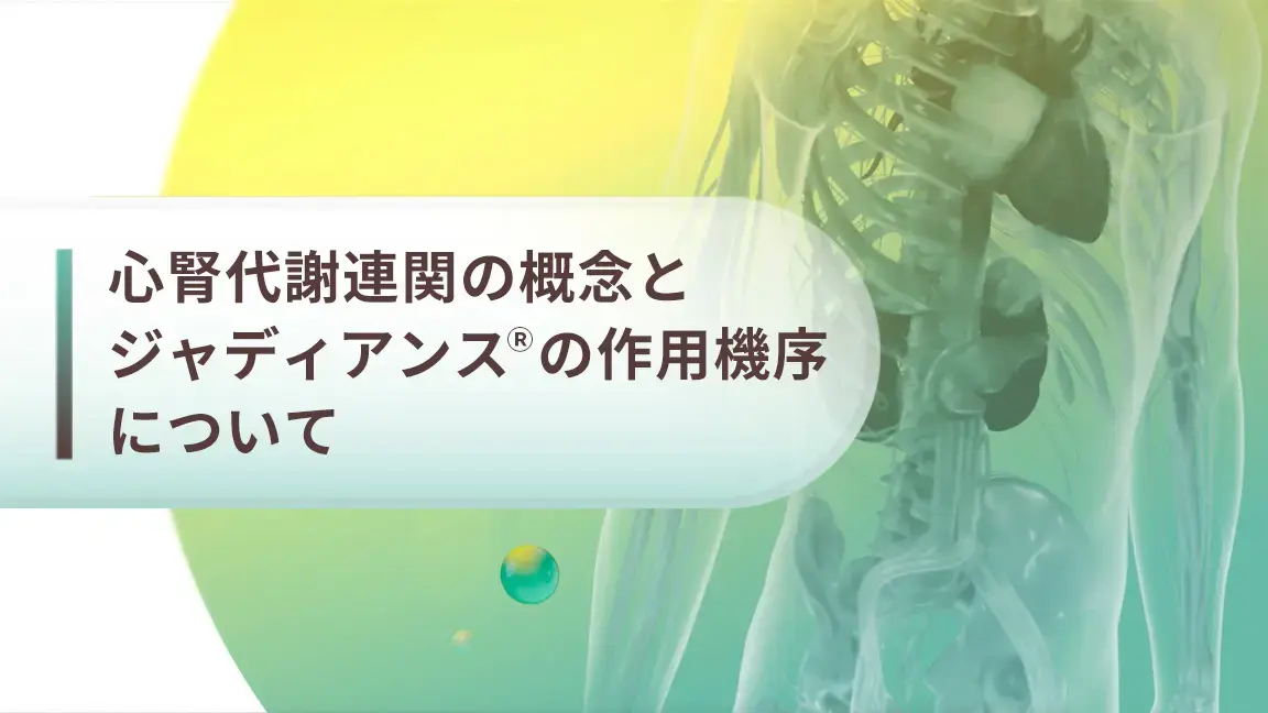 心腎代謝連関の概念とジャディアンスの作用機序について