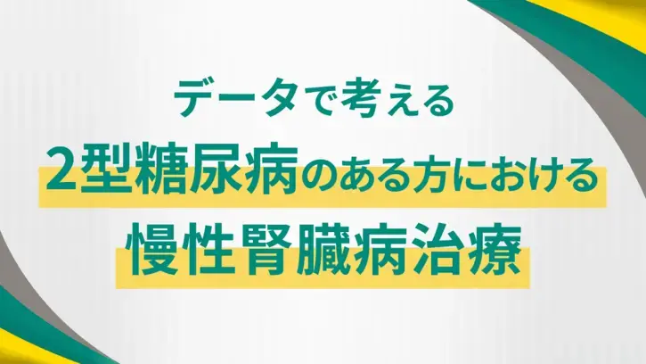 データで考える2型糖尿病のある方における慢性腎臓病治療