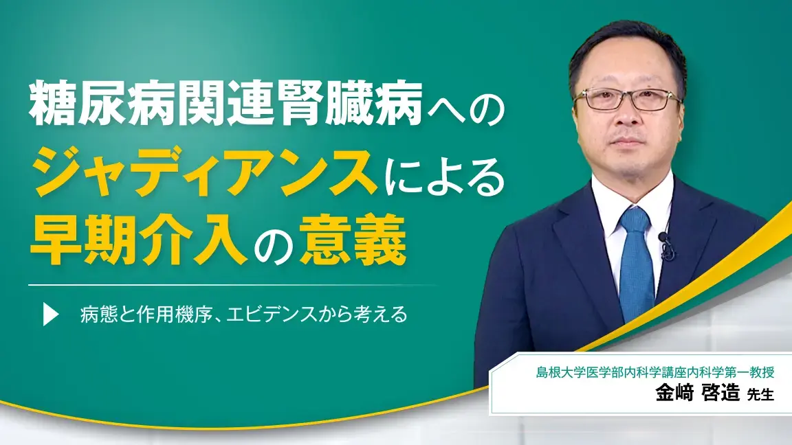 糖尿病関連腎臓病へのジャディアンスによる早期介入の意義―病態と作用機序、エビデンスから考える―（動画）