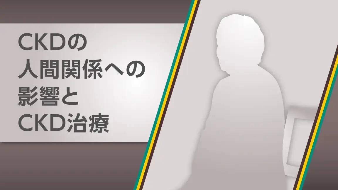 CKDの人間関係への影響とCKD治療（動画）