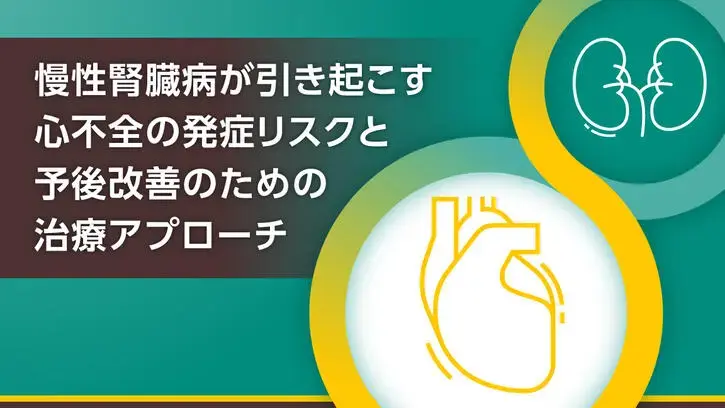 慢性腎臓病が引き起こす心不全の発症リスクと予後改善のための治療アプローチ