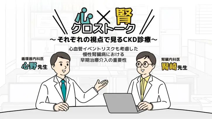 心×腎クロストーク　それぞれの視点で見るCKD診療 心血管イベントリスクも考慮した慢性腎臓病における 早期治療介入の重要性